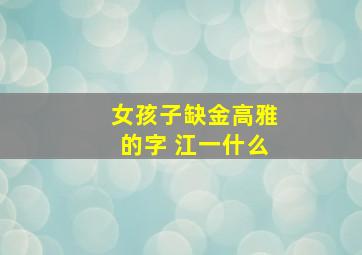 女孩子缺金高雅的字 江一什么